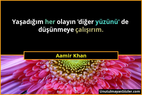 Aamir Khan - Yaşadığım her olayın 'diğer yüzünü' de düşünmeye çalışırım....