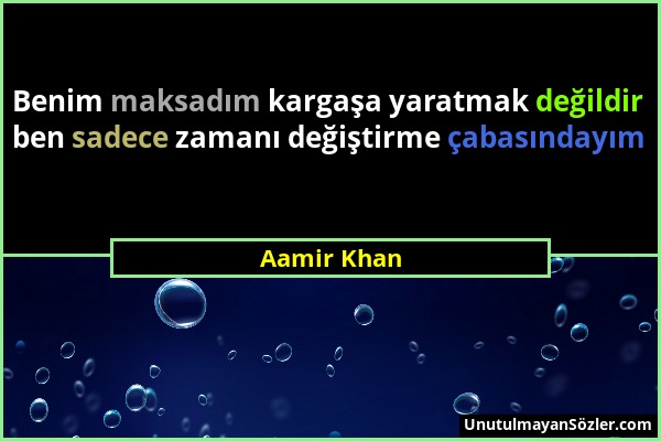 Aamir Khan - Benim maksadım kargaşa yaratmak değildir ben sadece zamanı değiştirme çabasındayım...