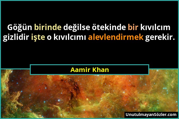 Aamir Khan - Göğün birinde değilse ötekinde bir kıvılcım gizlidir işte o kıvılcımı alevlendirmek gerekir....