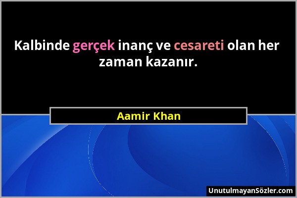 Aamir Khan - Kalbinde gerçek inanç ve cesareti olan her zaman kazanır....