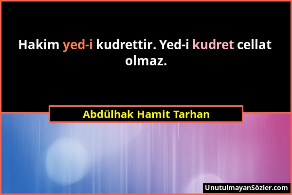 Abdülhak Hamit Tarhan - Hakim yed-i kudrettir. Yed-i kudret cellat olmaz....