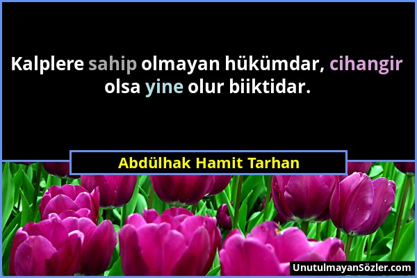 Abdülhak Hamit Tarhan - Kalplere sahip olmayan hükümdar, cihangir olsa yine olur biiktidar....