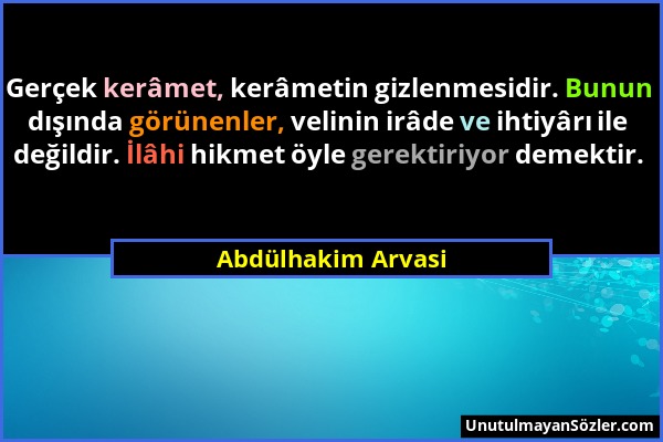 Abdülhakim Arvasi - Gerçek kerâmet, kerâmetin gizlenmesidir. Bunun dışında görünenler, velinin irâde ve ihtiyârı ile değildir. İlâhi hikmet öyle gerek...