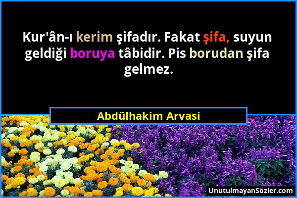 Abdülhakim Arvasi - Kur'ân-ı kerim şifadır. Fakat şifa, suyun geldiği boruya tâbidir. Pis borudan şifa gelmez....