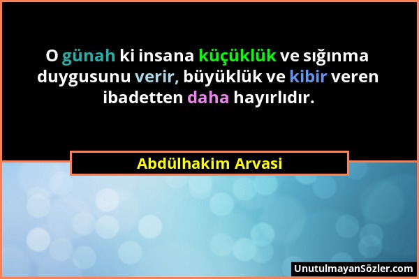 Abdülhakim Arvasi - O günah ki insana küçüklük ve sığınma duygusunu verir, büyüklük ve kibir veren ibadetten daha hayırlıdır....