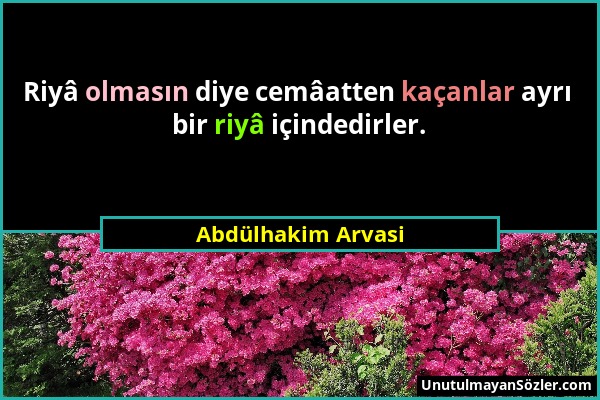 Abdülhakim Arvasi - Riyâ olmasın diye cemâatten kaçanlar ayrı bir riyâ içindedirler....