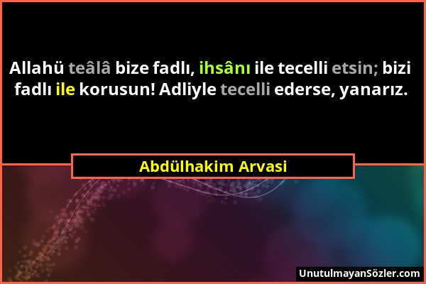 Abdülhakim Arvasi - Allahü teâlâ bize fadlı, ihsânı ile tecelli etsin; bizi fadlı ile korusun! Adliyle tecelli ederse, yanarız....