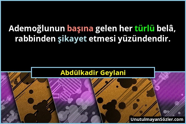 Abdülkadir Geylani - Ademoğlunun başına gelen her türlü belâ, rabbinden şikayet etmesi yüzündendir....