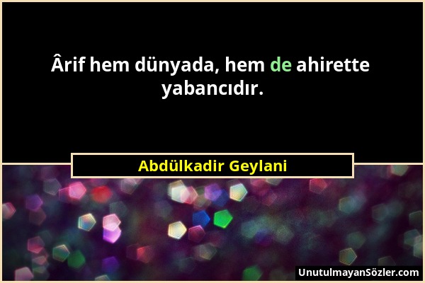 Abdülkadir Geylani - Ârif hem dünyada, hem de ahirette yabancıdır....