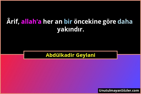 Abdülkadir Geylani - Ârif, allah'a her an bir öncekine göre daha yakındır....