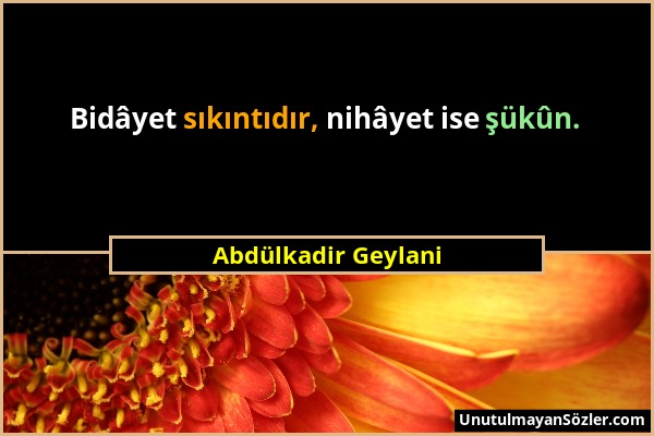 Abdülkadir Geylani - Bidâyet sıkıntıdır, nihâyet ise şükûn....