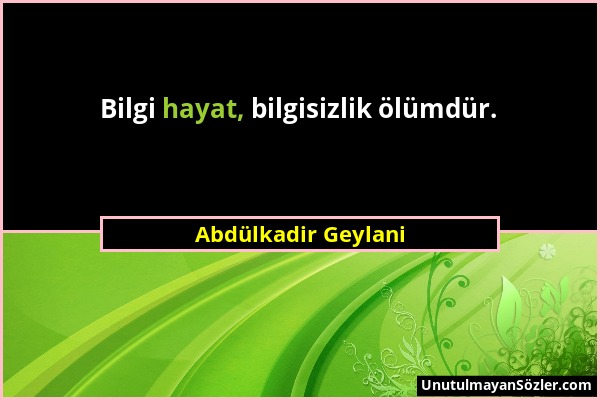 Abdülkadir Geylani - Bilgi hayat, bilgisizlik ölümdür....