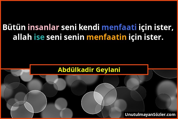 Abdülkadir Geylani - Bütün insanlar seni kendi menfaati için ister, allah ise seni senin menfaatin için ister....