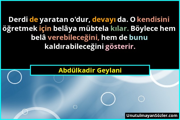 Abdülkadir Geylani - Derdi de yaratan o'dur, devayı da. O kendisini öğretmek için belâya mübtela kılar. Böylece hem belâ verebileceğini, hem de bunu k...