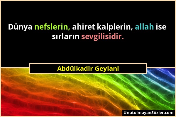 Abdülkadir Geylani - Dünya nefslerin, ahiret kalplerin, allah ise sırların sevgilisidir....