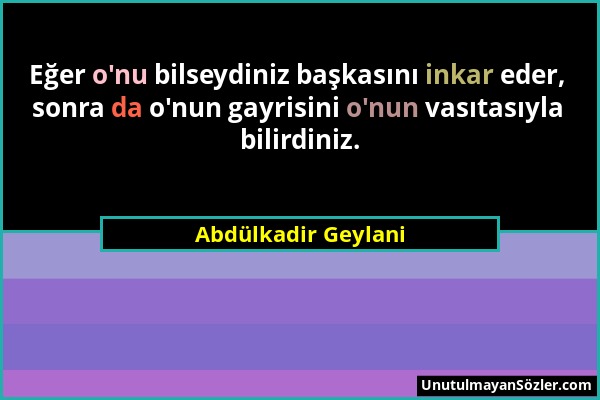 Abdülkadir Geylani - Eğer o'nu bilseydiniz başkasını inkar eder, sonra da o'nun gayrisini o'nun vasıtasıyla bilirdiniz....