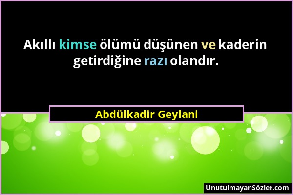 Abdülkadir Geylani - Akıllı kimse ölümü düşünen ve kaderin getirdiğine razı olandır....