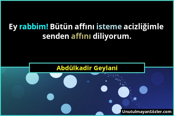 Abdülkadir Geylani - Ey rabbim! Bütün affını isteme acizliğimle senden affını diliyorum....