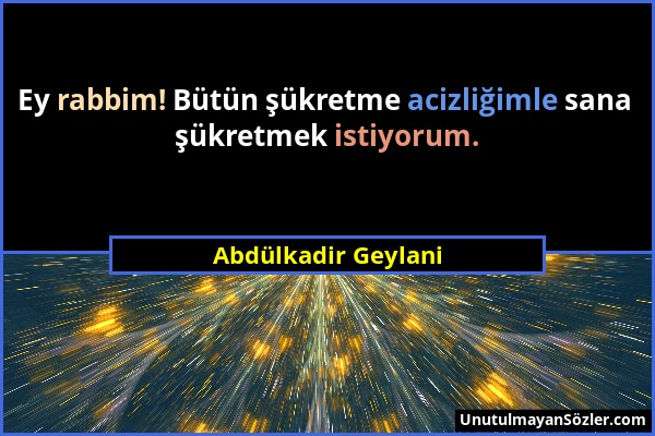 Abdülkadir Geylani - Ey rabbim! Bütün şükretme acizliğimle sana şükretmek istiyorum....