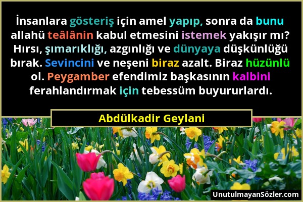 Abdülkadir Geylani - İnsanlara gösteriş için amel yapıp, sonra da bunu allahü teâlânin kabul etmesini istemek yakışır mı? Hırsı, şımarıklığı, azgınlığ...