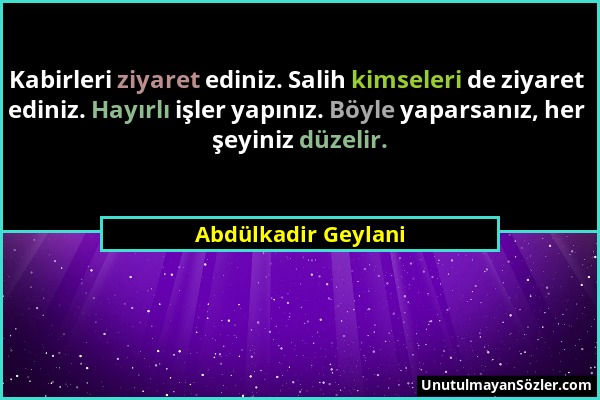 Abdülkadir Geylani - Kabirleri ziyaret ediniz. Salih kimseleri de ziyaret ediniz. Hayırlı işler yapınız. Böyle yaparsanız, her şeyiniz düzelir....