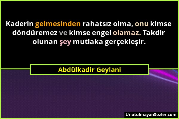 Abdülkadir Geylani - Kaderin gelmesinden rahatsız olma, onu kimse döndüremez ve kimse engel olamaz. Takdir olunan şey mutlaka gerçekleşir....