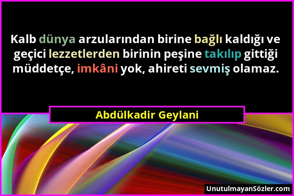 Abdülkadir Geylani - Kalb dünya arzularından birine bağlı kaldığı ve geçici lezzetlerden birinin peşine takılıp gittiği müddetçe, imkâni yok, ahireti...