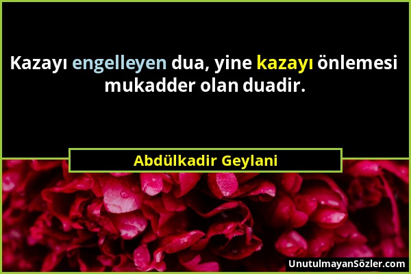 Abdülkadir Geylani - Kazayı engelleyen dua, yine kazayı önlemesi mukadder olan duadir....