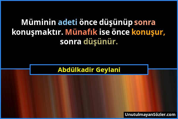 Abdülkadir Geylani - Müminin adeti önce düşünüp sonra konuşmaktır. Münafık ise önce konuşur, sonra düşünür....