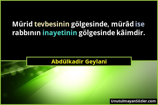 Abdülkadir Geylani - Mürid tevbesinin gölgesinde, mürâd ise rabbının inayetinin gölgesinde kâimdir....