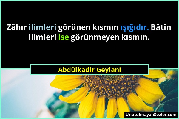 Abdülkadir Geylani - Zâhır ilimleri görünen kısmın ışığıdır. Bâtin ilimleri ise görünmeyen kısmın....