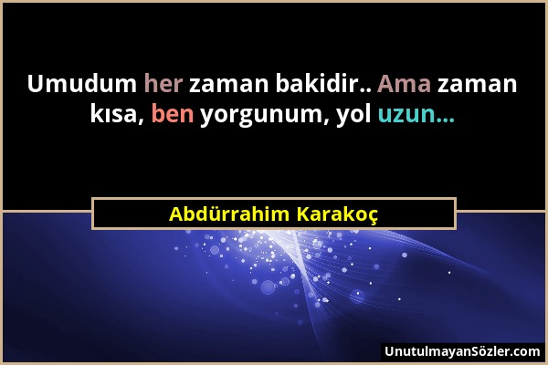 Abdürrahim Karakoç - Umudum her zaman bakidir.. Ama zaman kısa, ben yorgunum, yol uzun......