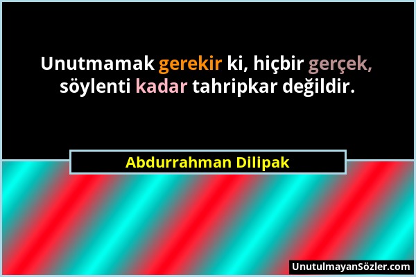 Abdurrahman Dilipak - Unutmamak gerekir ki, hiçbir gerçek, söylenti kadar tahripkar değildir....