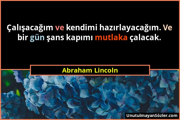 Abraham Lincoln - Çalışacağım ve kendimi hazırlayacağım. Ve bir gün şans kapımı mutlaka çalacak....