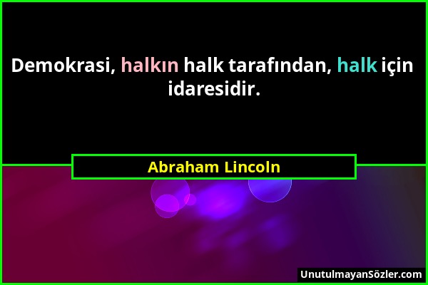 Abraham Lincoln - Demokrasi, halkın halk tarafından, halk için idaresidir....
