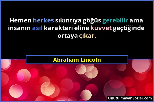 Abraham Lincoln - Hemen herkes sıkıntıya göğüs gerebilir ama insanın asıl karakteri eline kuvvet geçtiğinde ortaya çıkar....