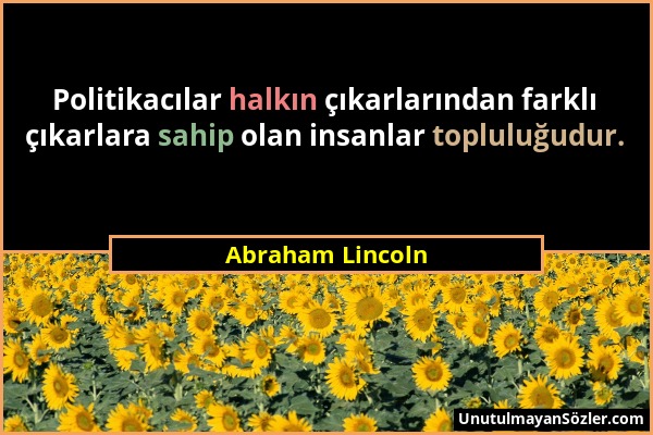 Abraham Lincoln - Politikacılar halkın çıkarlarından farklı çıkarlara sahip olan insanlar topluluğudur....