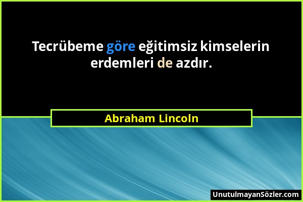 Abraham Lincoln - Tecrübeme göre eğitimsiz kimselerin erdemleri de azdır....