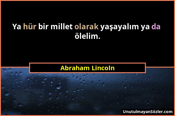 Abraham Lincoln - Ya hür bir millet olarak yaşayalım ya da ölelim....