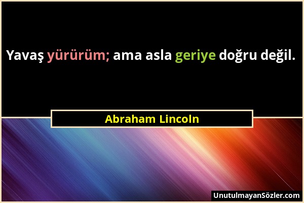 Abraham Lincoln - Yavaş yürürüm; ama asla geriye doğru değil....