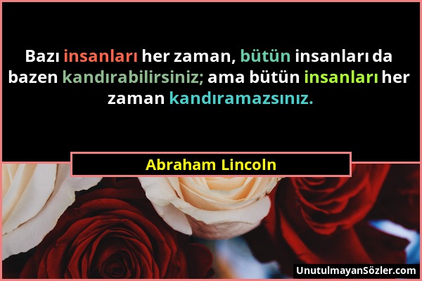 Abraham Lincoln - Bazı insanları her zaman, bütün insanları da bazen kandırabilirsiniz; ama bütün insanları her zaman kandıramazsınız....