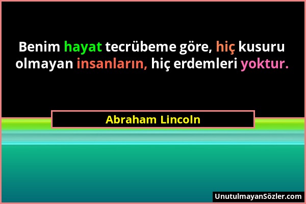 Abraham Lincoln - Benim hayat tecrübeme göre, hiç kusuru olmayan insanların, hiç erdemleri yoktur....