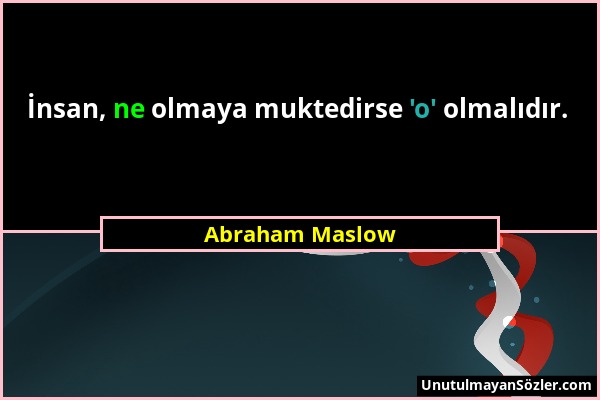 Abraham Maslow - İnsan, ne olmaya muktedirse 'o' olmalıdır....