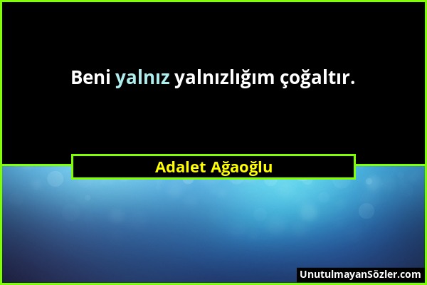 Adalet Ağaoğlu - Beni yalnız yalnızlığım çoğaltır....