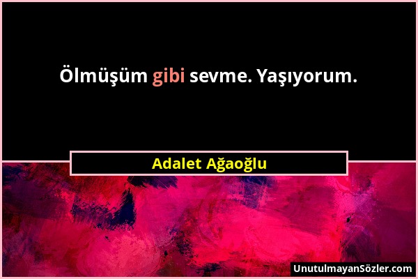 Adalet Ağaoğlu - Ölmüşüm gibi sevme. Yaşıyorum....