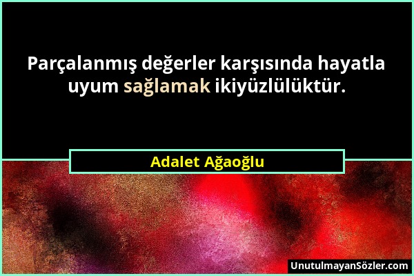 Adalet Ağaoğlu - Parçalanmış değerler karşısında hayatla uyum sağlamak ikiyüzlülüktür....