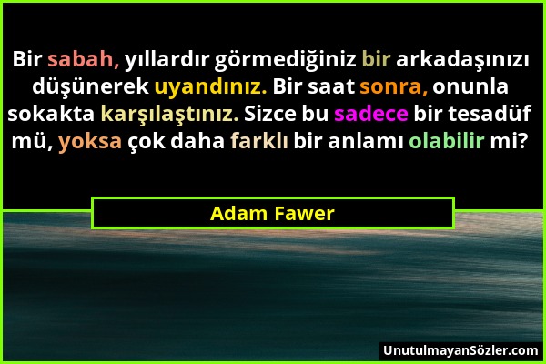 Adam Fawer - Bir sabah, yıllardır görmediğiniz bir arkadaşınızı düşünerek uyandınız. Bir saat sonra, onunla sokakta karşılaştınız. Sizce bu sadece bir...