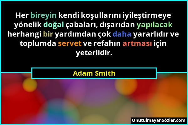Adam Smith - Her bireyin kendi koşullarını iyileştirmeye yönelik doğal çabaları, dışarıdan yapılacak herhangi bir yardımdan çok daha yararlıdır ve top...