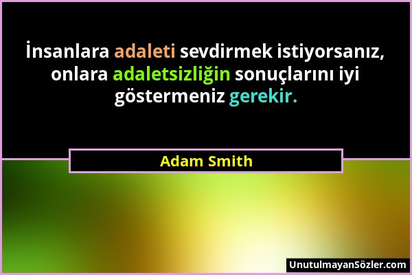 Adam Smith - İnsanlara adaleti sevdirmek istiyorsanız, onlara adaletsizliğin sonuçlarını iyi göstermeniz gerekir....