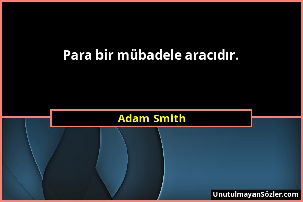 Adam Smith - Para bir mübadele aracıdır....